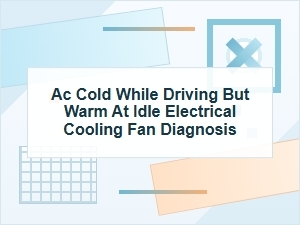 Ac Cold While Driving but Warm at Idle: Fan Diagnosis