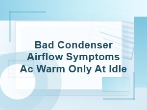 Bad Condenser Airflow Symptoms: Ac Warm Only at Idle